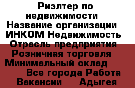 Риэлтер по недвижимости › Название организации ­ ИНКОМ-Недвижимость › Отрасль предприятия ­ Розничная торговля › Минимальный оклад ­ 60 000 - Все города Работа » Вакансии   . Адыгея респ.,Адыгейск г.